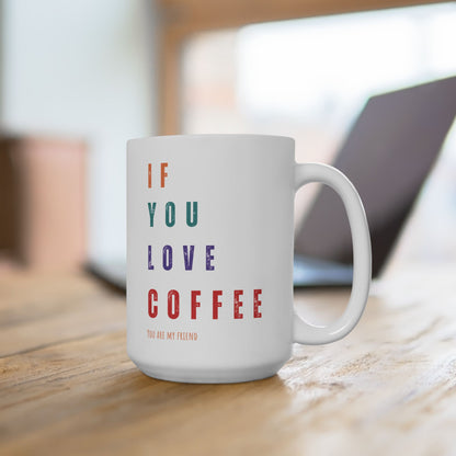 "If You Love Coffee, You Are My Friend" Ceramic Mug, (11oz, 15oz)