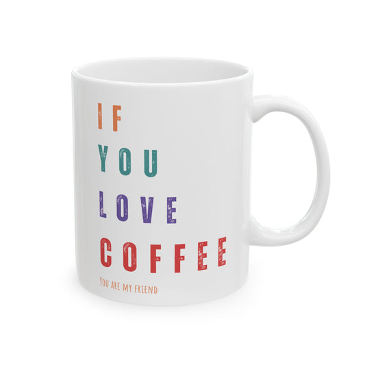 "If You Love Coffee, You Are My Friend" Ceramic Mug, (11oz, 15oz)